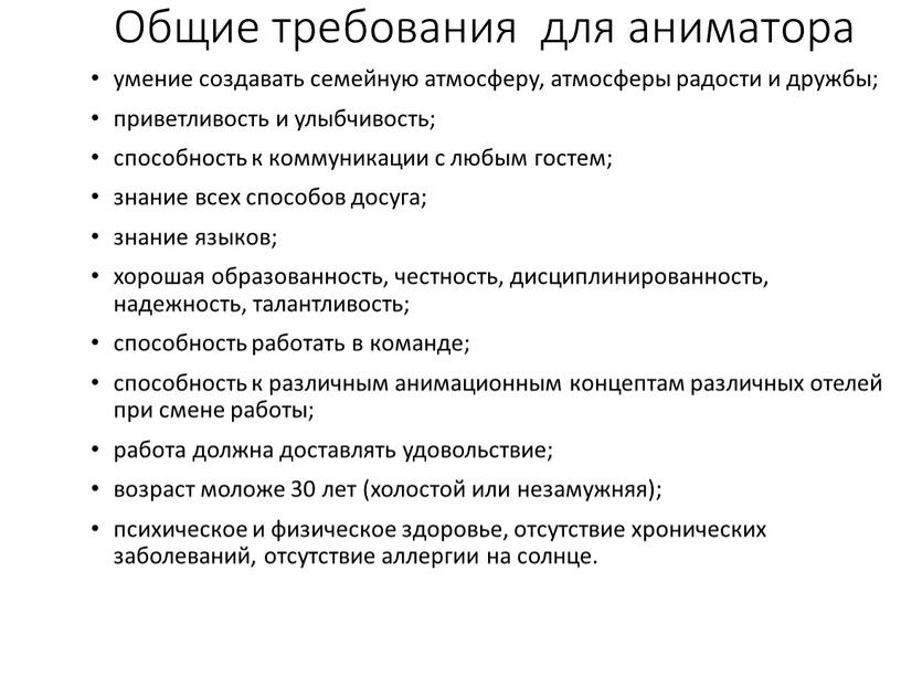 Общие требования для аниматора умение создавать семейную атмосферу, атмосферы радости и дружбы; приветливость и улыбчивость; способность к коммуникации с любым гостем; знание всех способов досуга;…