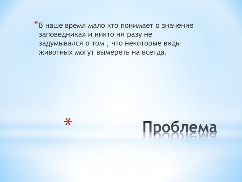 Проблема В наше время мало кто понимает о значение заповедниках и никто ни разу не задумывался о том , что некоторые виды животных могут вымереть…