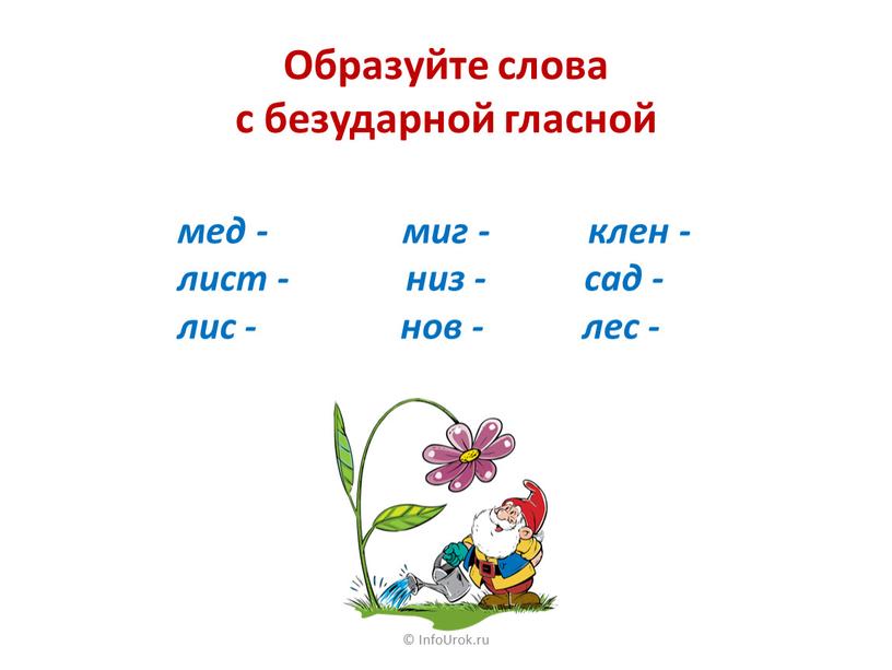 InfoUrok.ru Образуйте слова с безударной гласной мед - миг - клен - лист - низ - сад - лис - нов - лес -
