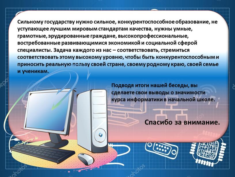 Сильному государству нужно сильное, конкурентоспособное образование, не уступающее лучшим мировым стандартам качества, нужны умные, грамотные, эрудированные граждане, высокопрофессиональные, востребованные развивающимися экономикой и социальной сферой специалисты