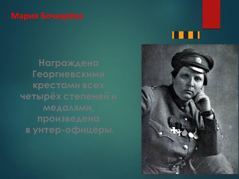 Мария Бочкарёва Награждена Георгиевскими крестами всех четырёх степеней и медалями, произведена в унтер-офицеры