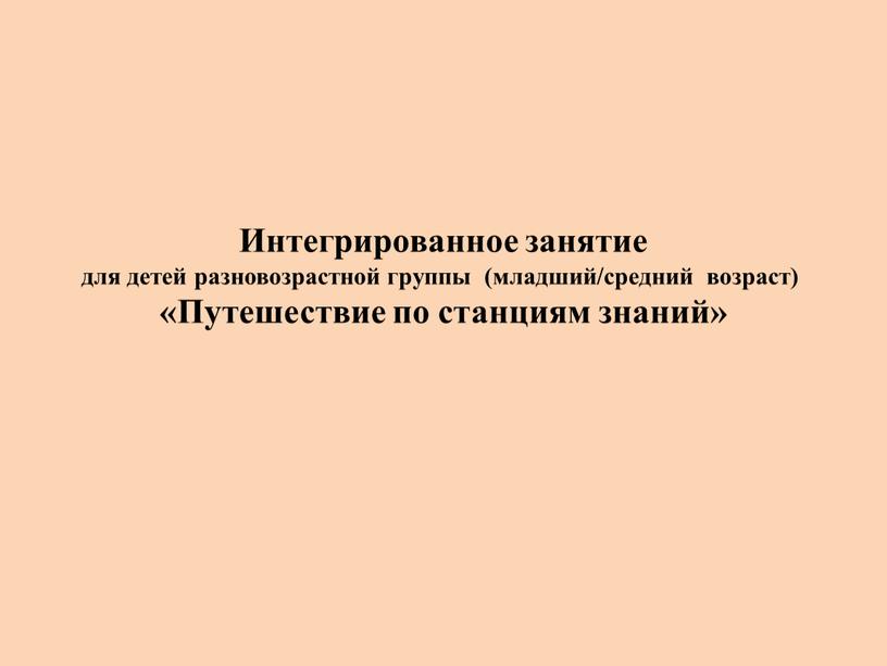 Интегрированное занятие для детей разновозрастной группы (младший/средний возраст) «Путешествие по станциям знаний»