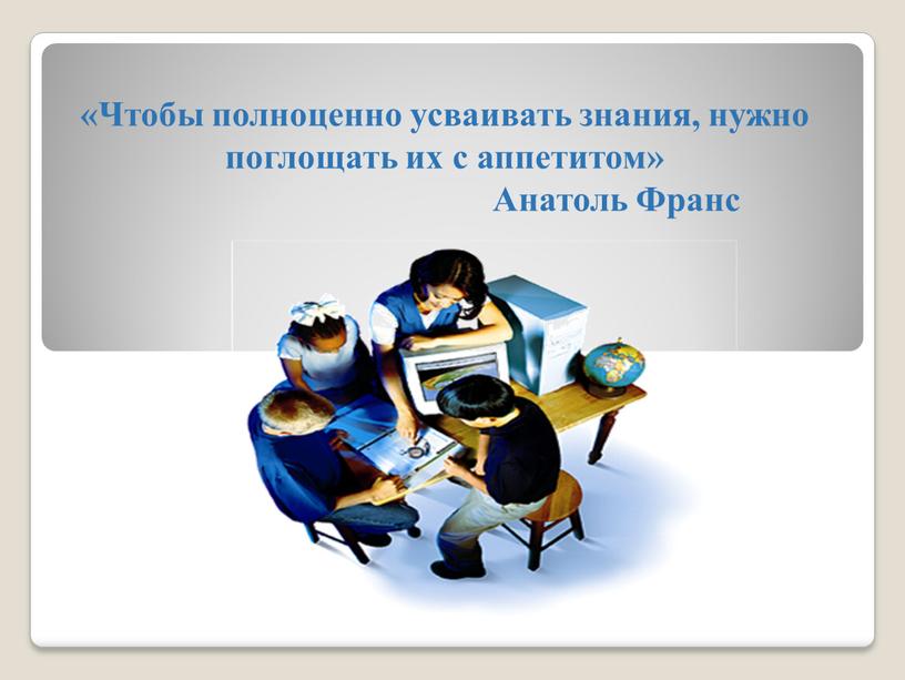 Чтобы полноценно усваивать знания, нужно поглощать их с аппетитом»