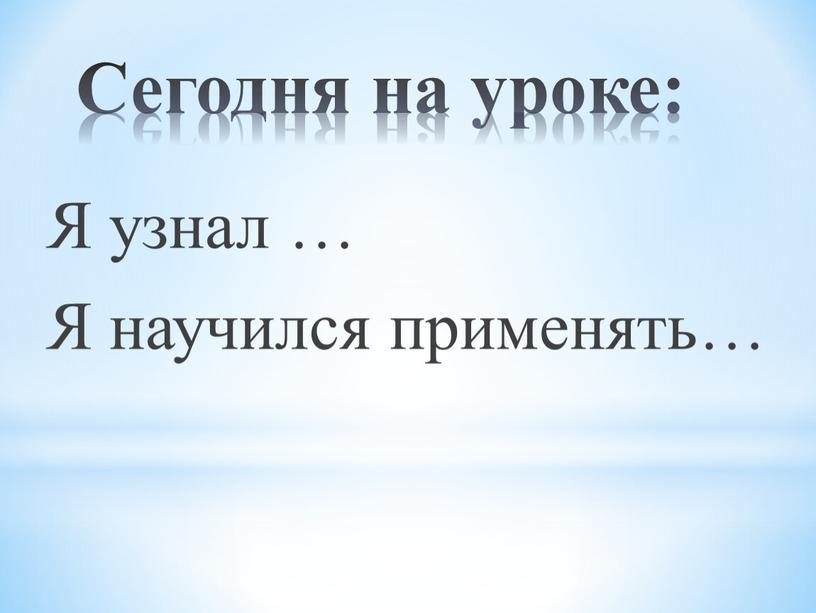 Сегодня на уроке: Я узнал …