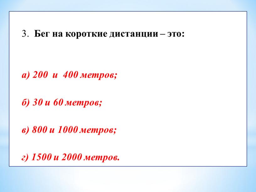 Бег на короткие дистанции – это: а) 200 и 400 метров; б) 30 и 60 метров; в) 800 и 1000 метров; г) 1500 и 2000…