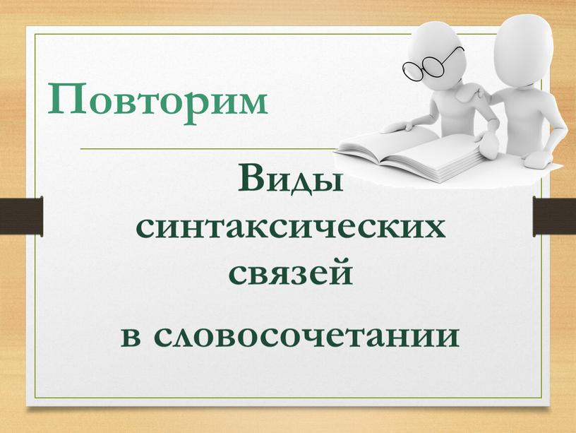 Повторим Виды синтаксических связей в словосочетании