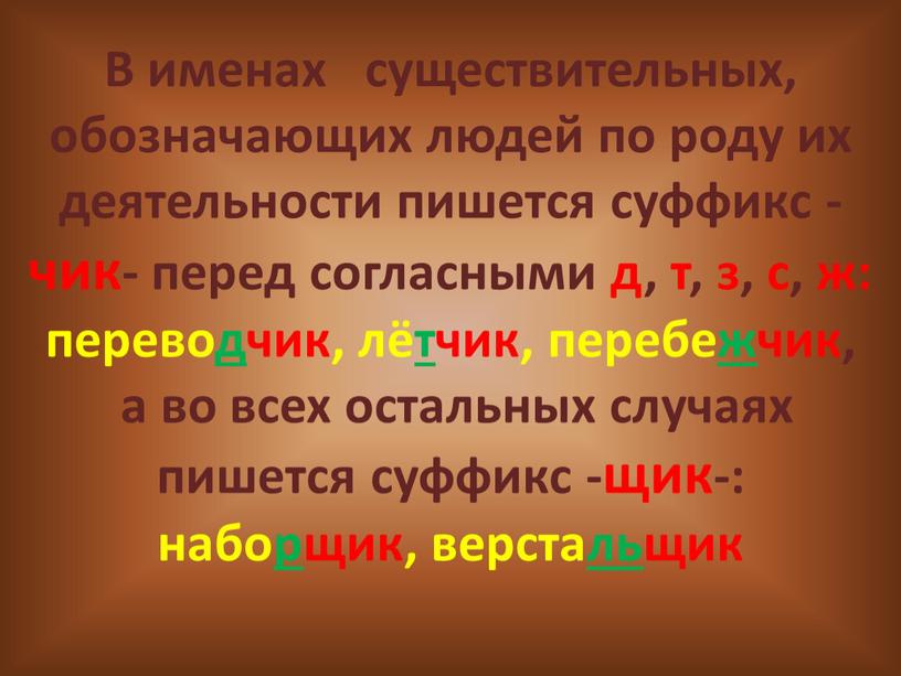 В именах существительных, обозначающих людей по роду их деятельности пишется суффикс -чик- перед согласными д, т, з, с, ж: переводчик, лётчик, перебежчик, а во всех…