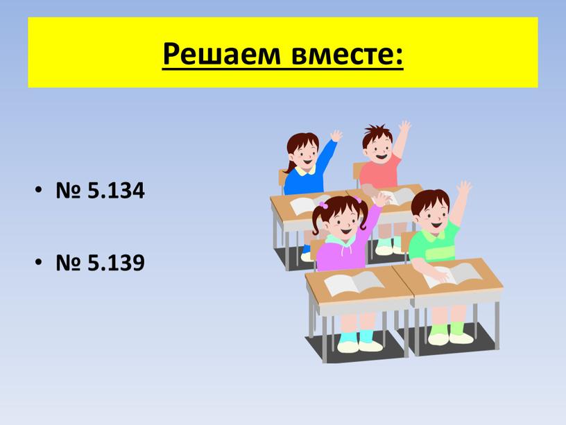 Решаем вместе: № 5.134 № 5.139