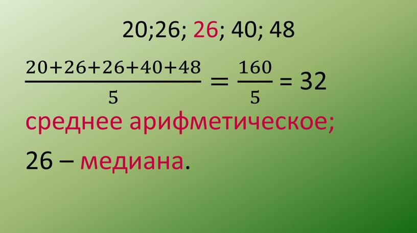 20;26; 26; 40; 48 20+26+26+40+48 5 20+26+26+40+48 20+26+26+40+48 5 5 20+26+26+40+48 5 = 160 5 160 160 5 5 160 5 = 32 среднее арифметическое;…