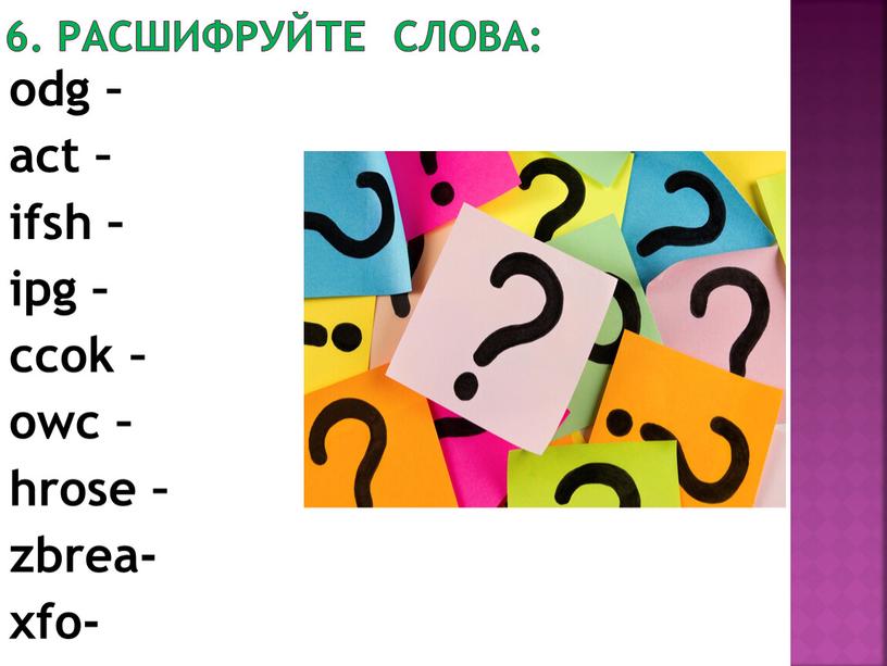 Расшифруйте слова: odg – act – ifsh – ipg – ccok – owc – hrose – zbrea- xfo-