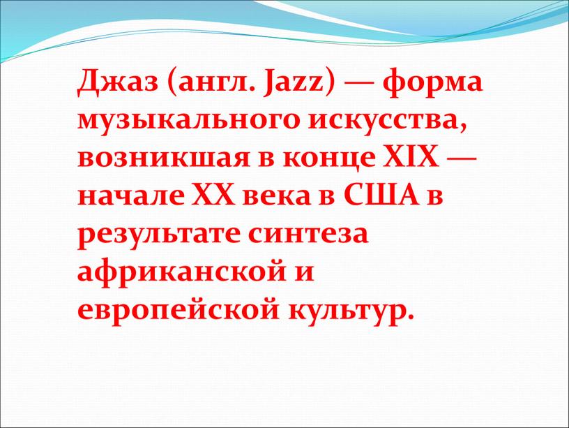 Джаз (англ. Jazz) — форма музыкального искусства, возникшая в конце