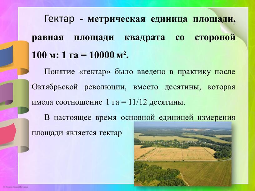 Гектар - метрическая единица площади, равная площади квадрата со стороной 100 м: 1 га = 10000 м²