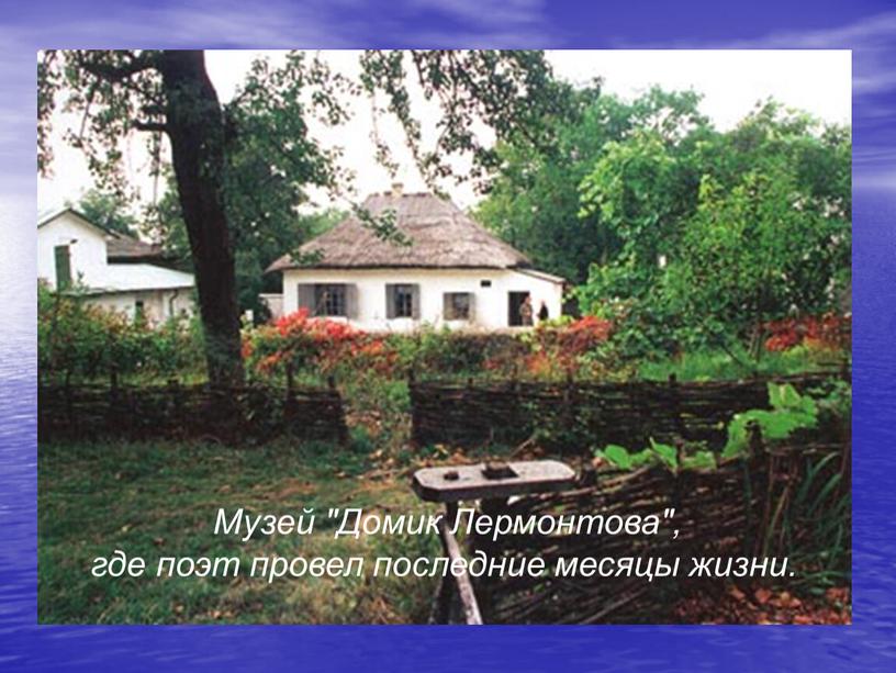 Музей "Домик Лермонтова", где поэт провел последние месяцы жизни