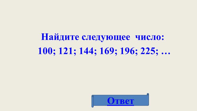 Найдите следующее число: 100; 121; 144; 169; 196; 225; …