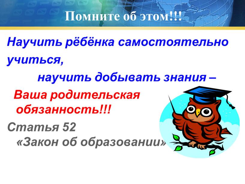 Помните об этом!!! Научить рёбёнка самостоятельно учиться, научить добывать знания –