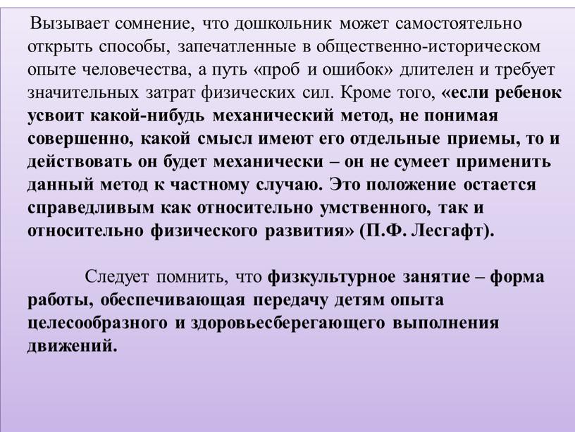 Вызывает сомнение, что дошкольник может самостоятельно открыть способы, запечатленные в общественно-историческом опыте человечества, а путь «проб и ошибок» длителен и требует значительных затрат физических сил