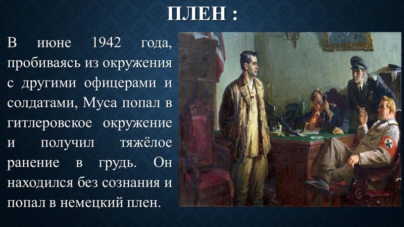 Плен : В июне 1942 года, пробиваясь из окружения с другими офицерами и солдатами,