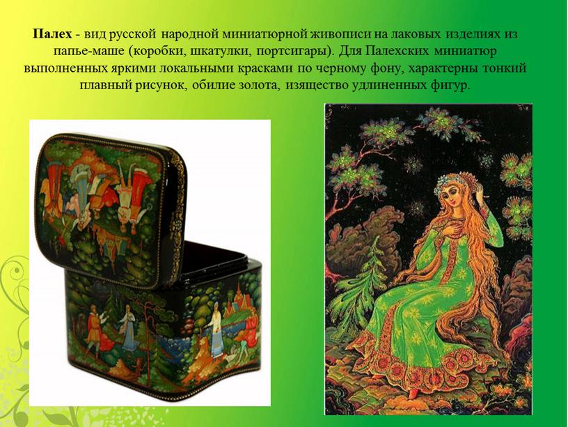 Палех - вид русской народной миниатюрной живописи на лаковых изделиях из папье-маше (коробки, шкатулки, портсигары)