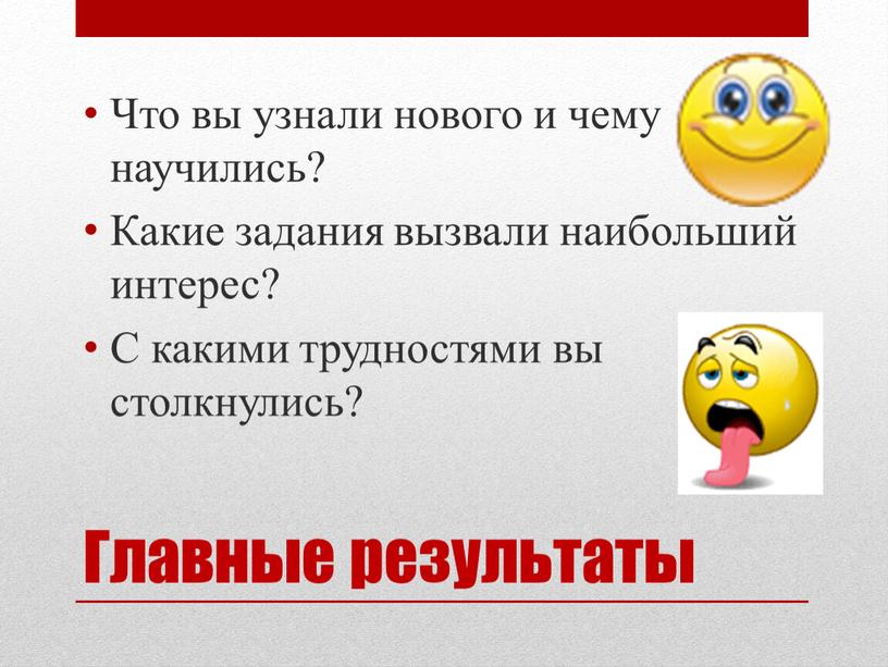 Главные результаты Что вы узнали нового и чему научились?