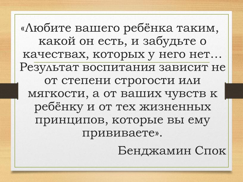 Любите вашего ребёнка таким, какой он есть, и забудьте о качествах, которых у него нет…