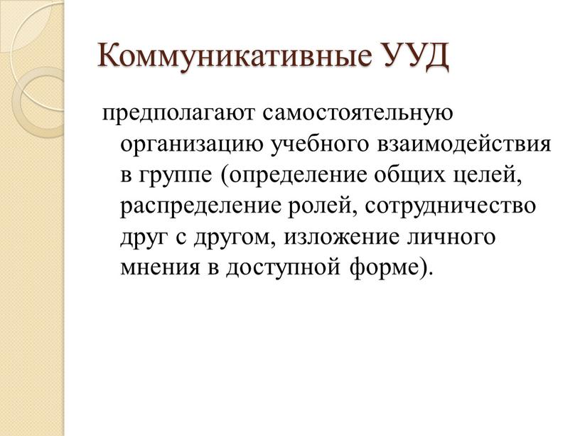 Коммуникативные УУД предполагают самостоятельную организацию учебного взаимодействия в группе (определение общих целей, распределение ролей, сотрудничество друг с другом, изложение личного мнения в доступной форме)