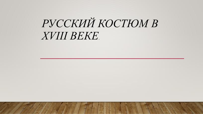 РУССКИЙ КОСТЮМ В XVIII ВЕКЕ.