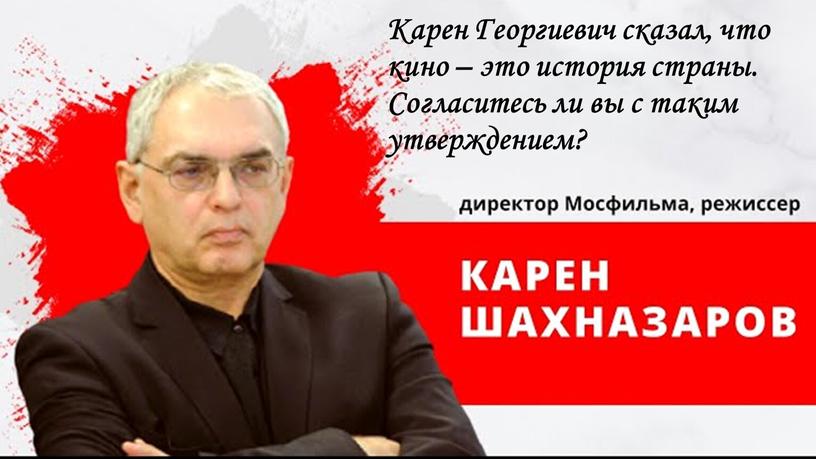 Карен Георгиевич сказал, что кино – это история страны