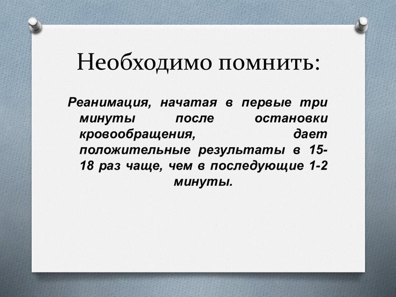 Необходимо помнить: Реанимация, начатая в первые три минуты после остановки кровообращения, дает положительные результаты в 15-18 раз чаще, чем в последующие 1-2 минуты