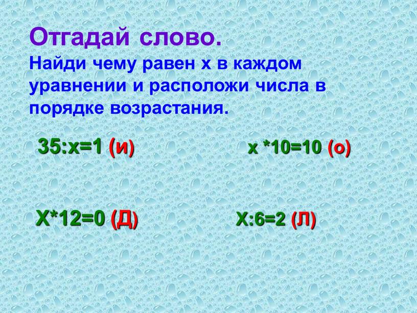 Х*12=0 (Д) Х:6=2 (Л) 35:х=1 (и) х *10=10 (о)