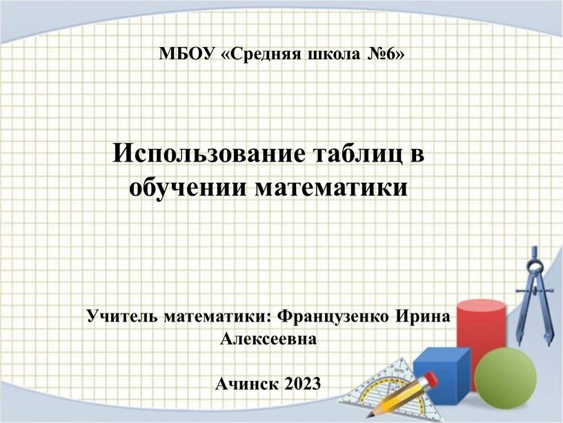 МБОУ «Средняя школа №6» Использование таблиц в обучении математики