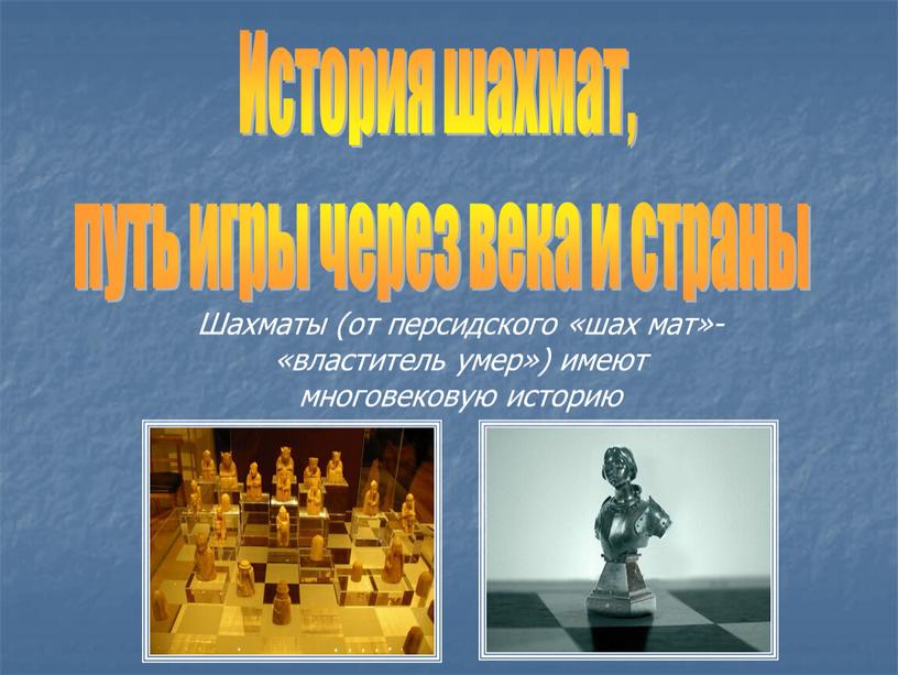Шахматы (от персидского «шах мат»- «властитель умер») имеют многовековую историю