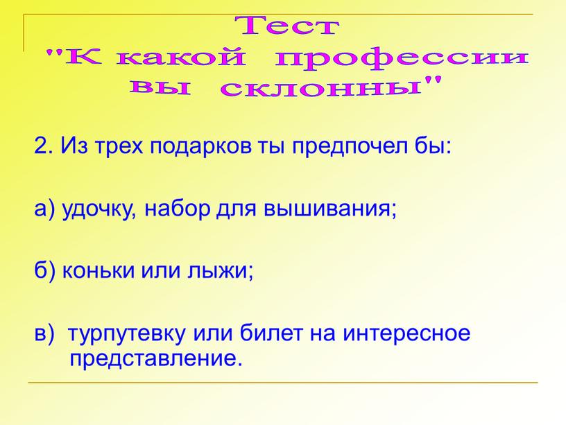 Из трех подарков ты предпочел бы: а) удочку, набор для вышивания; б) коньки или лыжи; в) турпутевку или билет на интересное представление