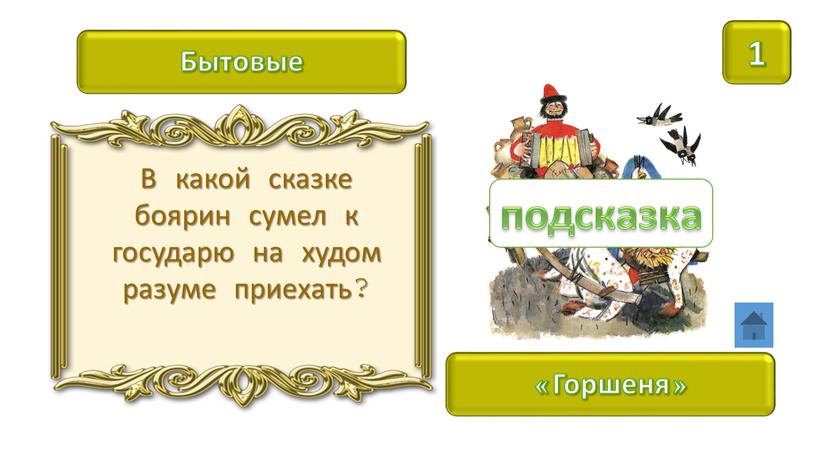 Бытовые 1 «Горшеня» В какой сказке боярин сумел к государю на худом разуме приехать? подсказка