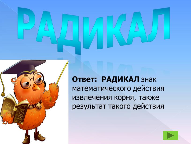 РАДИКАЛ Ответ: РАДИКАЛ знак математического действия извлечения корня, также результат такого действия