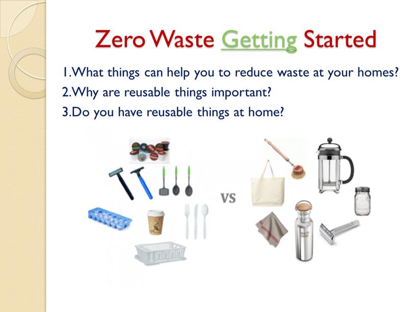 Zero Waste Getting Started 1.What things can help you to reduce waste at your homes? 2