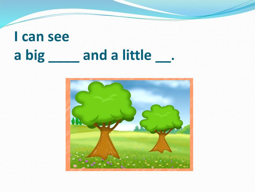 I can see a big ____ and a little __