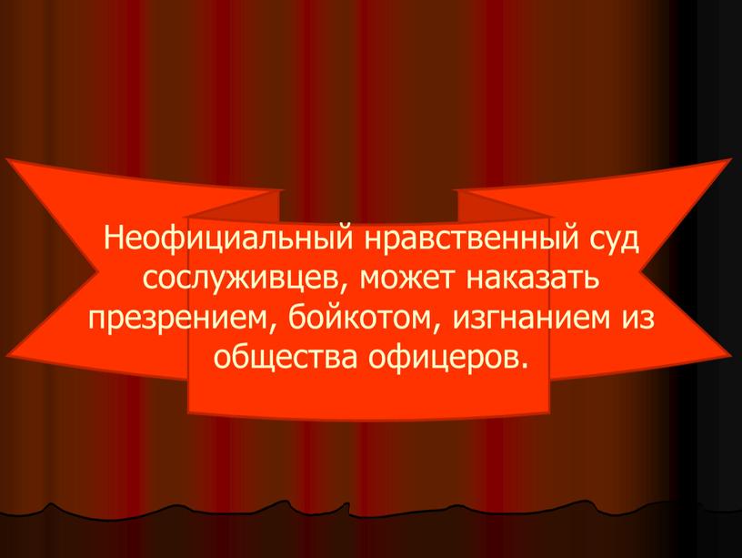 Неофициальный нравственный суд сослуживцев, может наказать презрением, бойкотом, изгнанием из общества офицеров