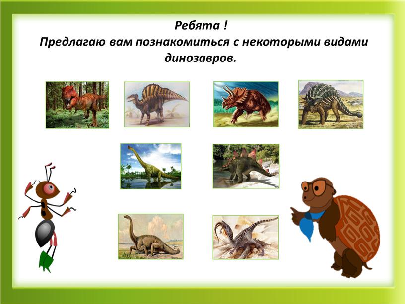 Ребята ! Предлагаю вам познакомиться с некоторыми видами динозавров