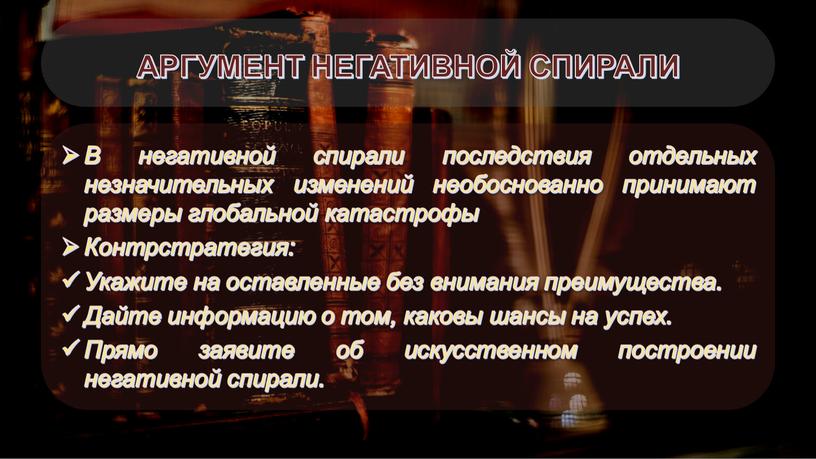 АРГУМЕНТ НЕГАТИВНОЙ СПИРАЛИ В негативной спирали последствия отдельных незначительных изменений необоснованно принимают размеры глобальной катастрофы