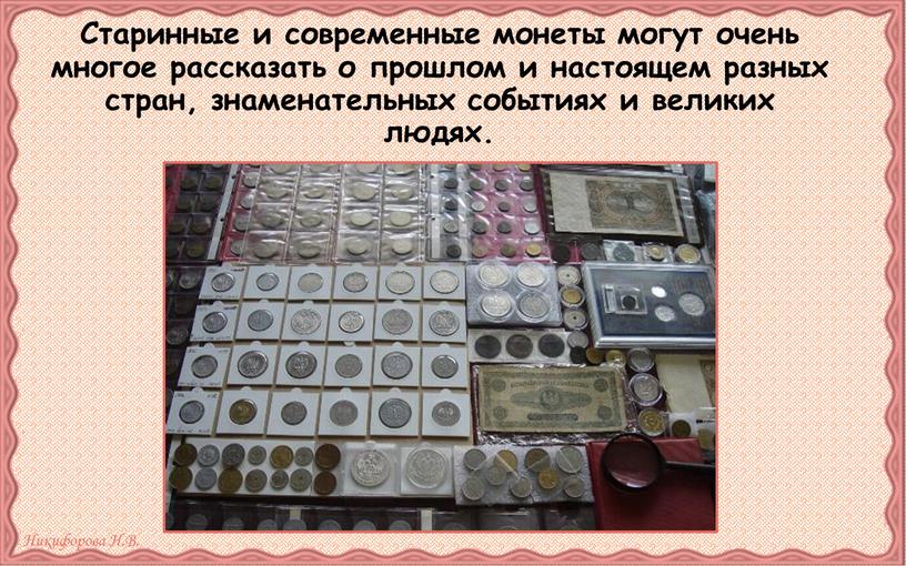Старинные и современные монеты могут очень многое рассказать о прошлом и настоящем разных стран, знаменательных событиях и великих людях