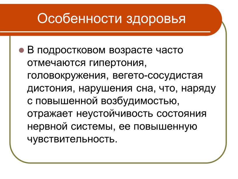 Особенности здоровья В подростковом возрасте часто отмечаются гипертония, головокружения, вегето-сосудистая дистония, нарушения сна, что, наряду с повышенной возбудимостью, отражает неустойчивость состояния нервной системы, ее повышенную…