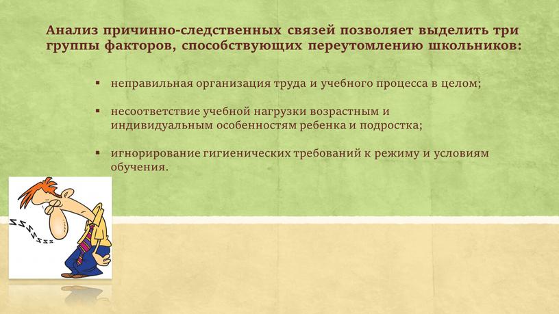 Анализ причинно-следственных связей позволяет выделить три группы факторов, способствующих переутомлению школьников: неправильная организация труда и учебного процесса в целом; несоответствие учебной нагрузки возрастным и индивидуальным…