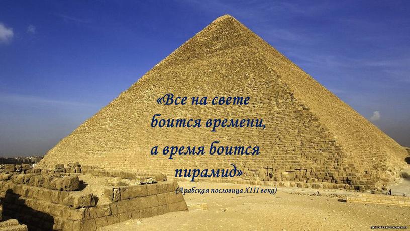 Все на свете боится времени, а время боится пирамид» (Арабская пословица