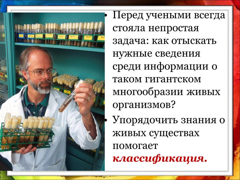 Перед учеными всегда стояла непростая задача: как отыскать нужные сведения среди информации о таком гигантском многообразии живых организмов?