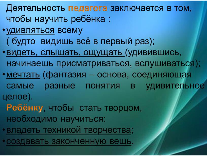 Деятельность педагога заключается в том, чтобы научить ребёнка : удивляться всему ( будто видишь всё в первый раз); видеть, слышать, ощущать (удивившись, начинаешь присматриваться, вслушиваться);…