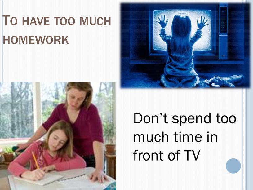 To have too much homework Don’t spend too much time in front of