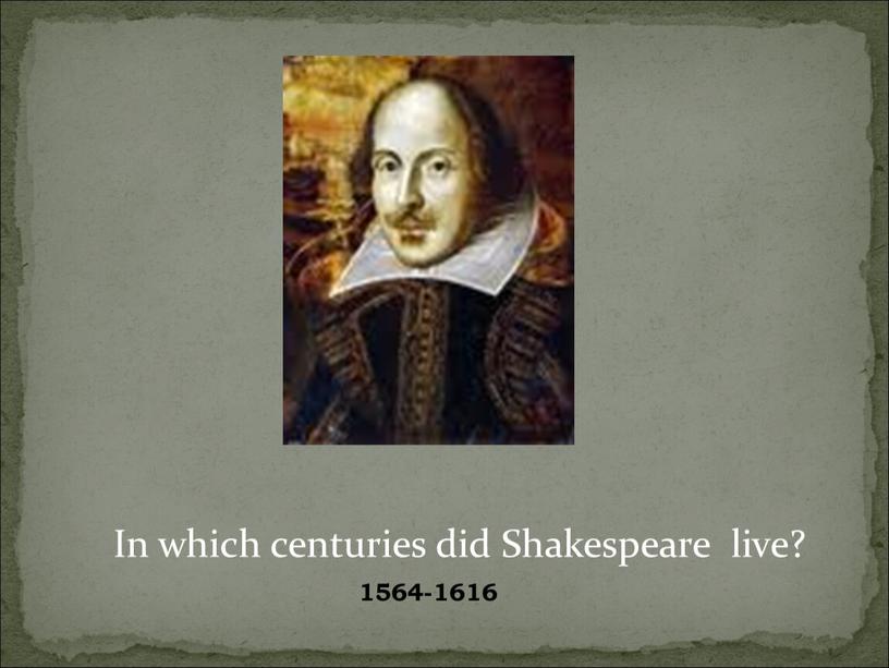 In which centuries did Shakespeare live? 1564-1616