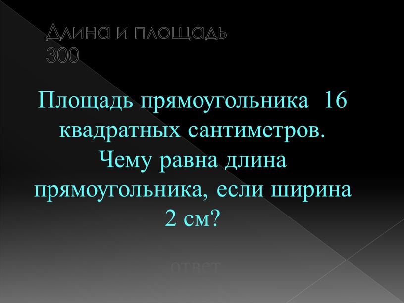 Длина и площадь 300 Площадь прямоугольника 16 квадратных сантиметров