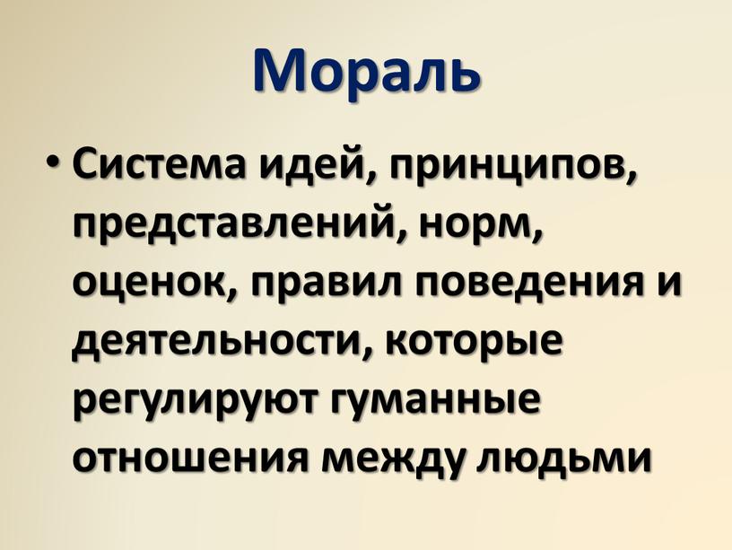 Мораль Система идей, принципов, представлений, норм, оценок, правил поведения и деятельности, которые регулируют гуманные отношения между людьми