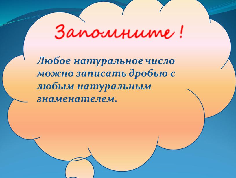 Любое натуральное число можно записать дробью с любым натуральным знаменателем